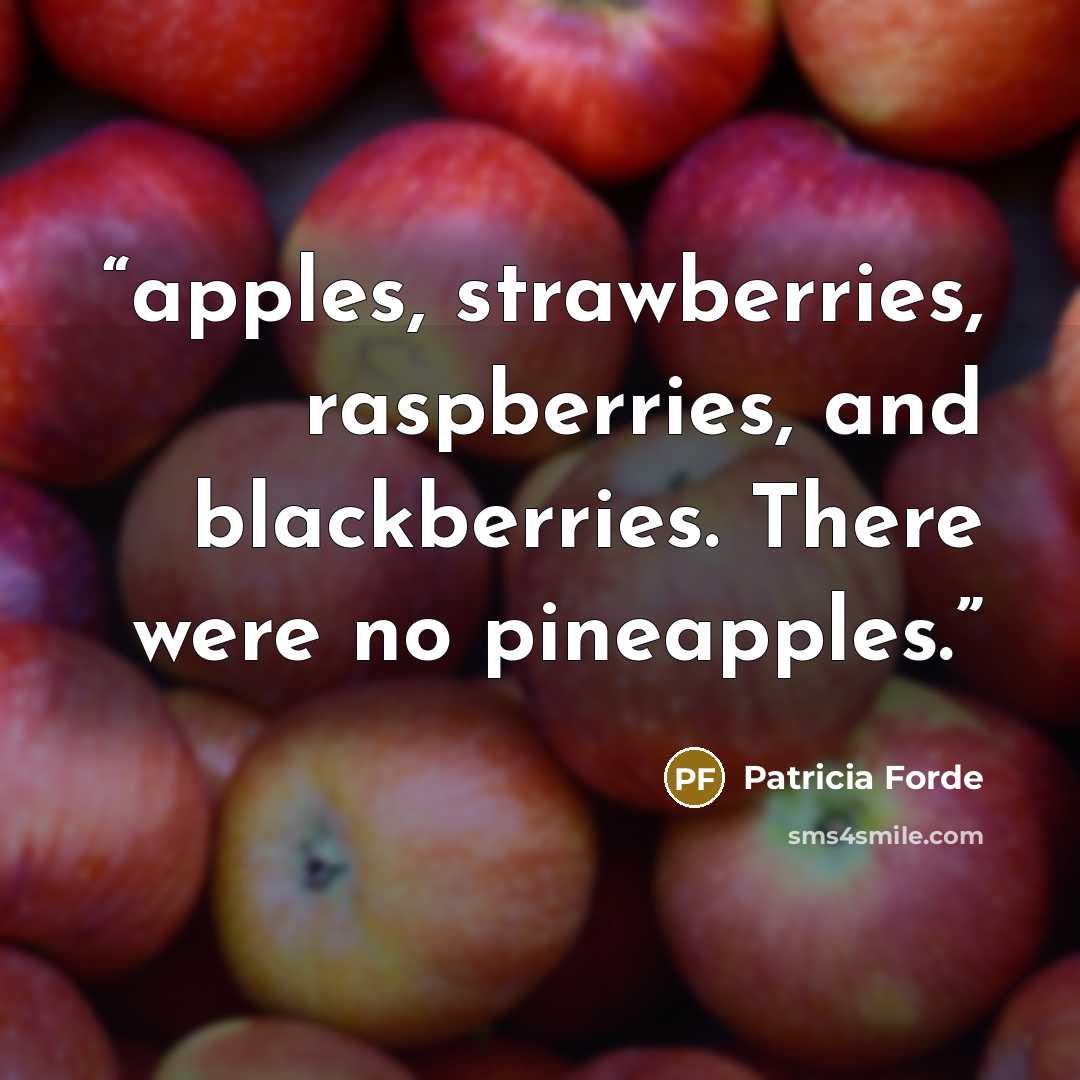 “apples, strawberries, raspberries, and blackberries. There were no pineapples.” quote by Patricia Forde