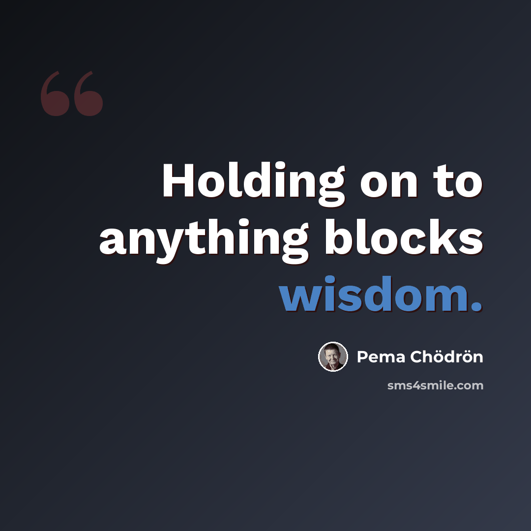 “Holding on to anything blocks wisdom.” quote by Pema Chodron