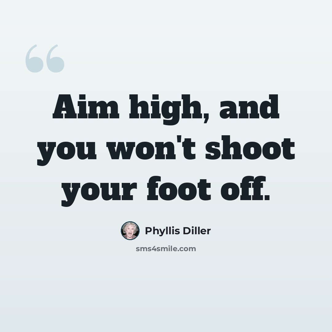 “Aim high, and you won't shoot your foot off.” quote by Phyllis Diller