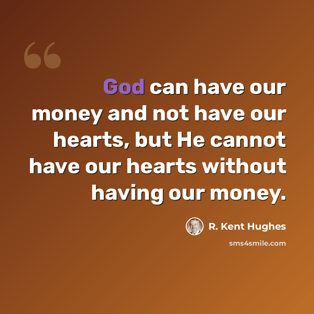 “God can have our money and not have our hearts, but He cannot have our hearts without having our money.” quote by R. Kent Hughes