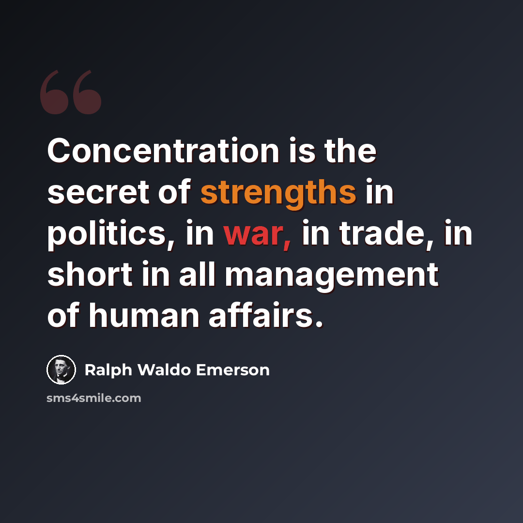“Concentration is the secret of strengths in politics, in war, in trade, in short in all management of human affairs.” quote by Ralph Waldo Emerson