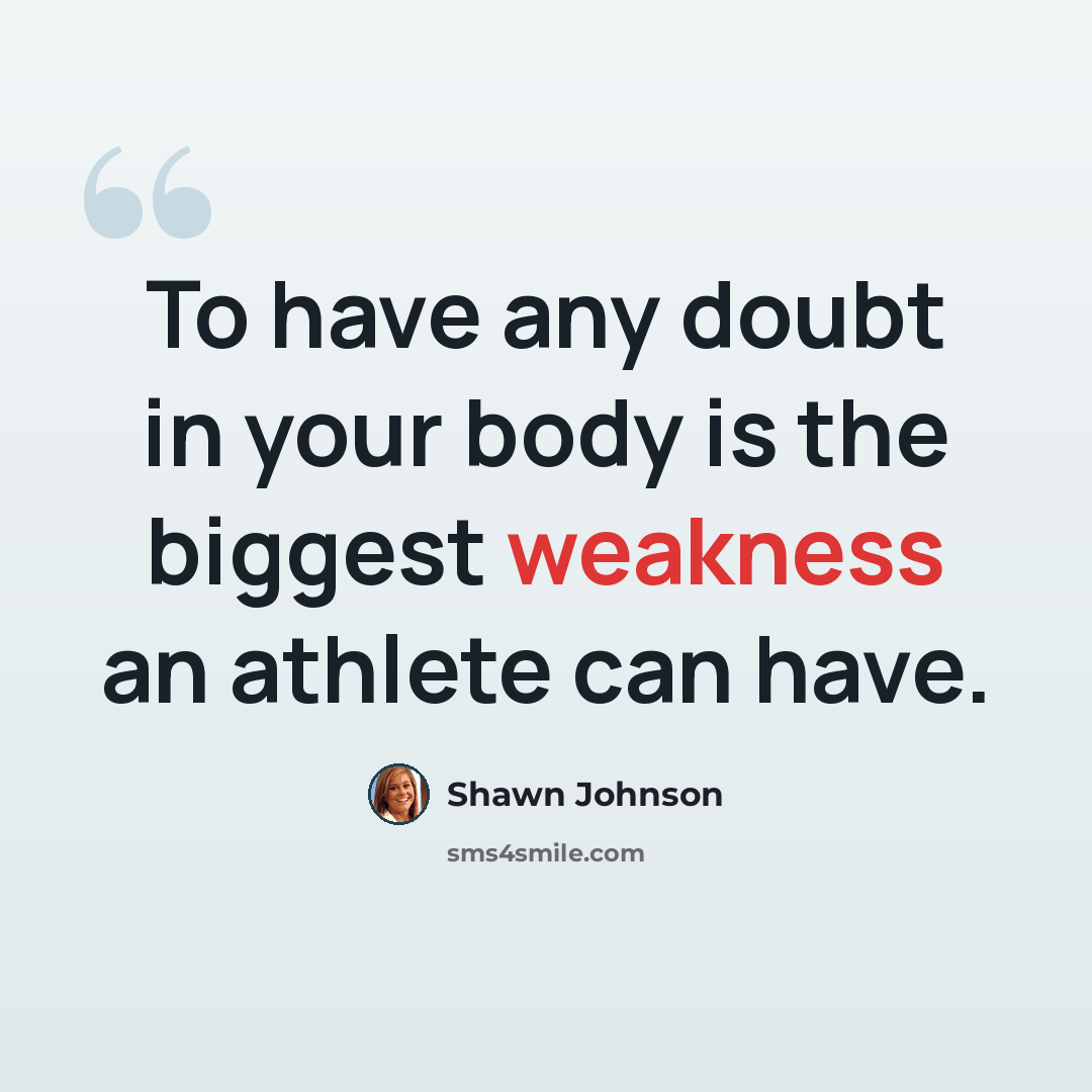 “To have any doubt in your body is the biggest weakness an athlete can have.” quote by Shawn Johnson