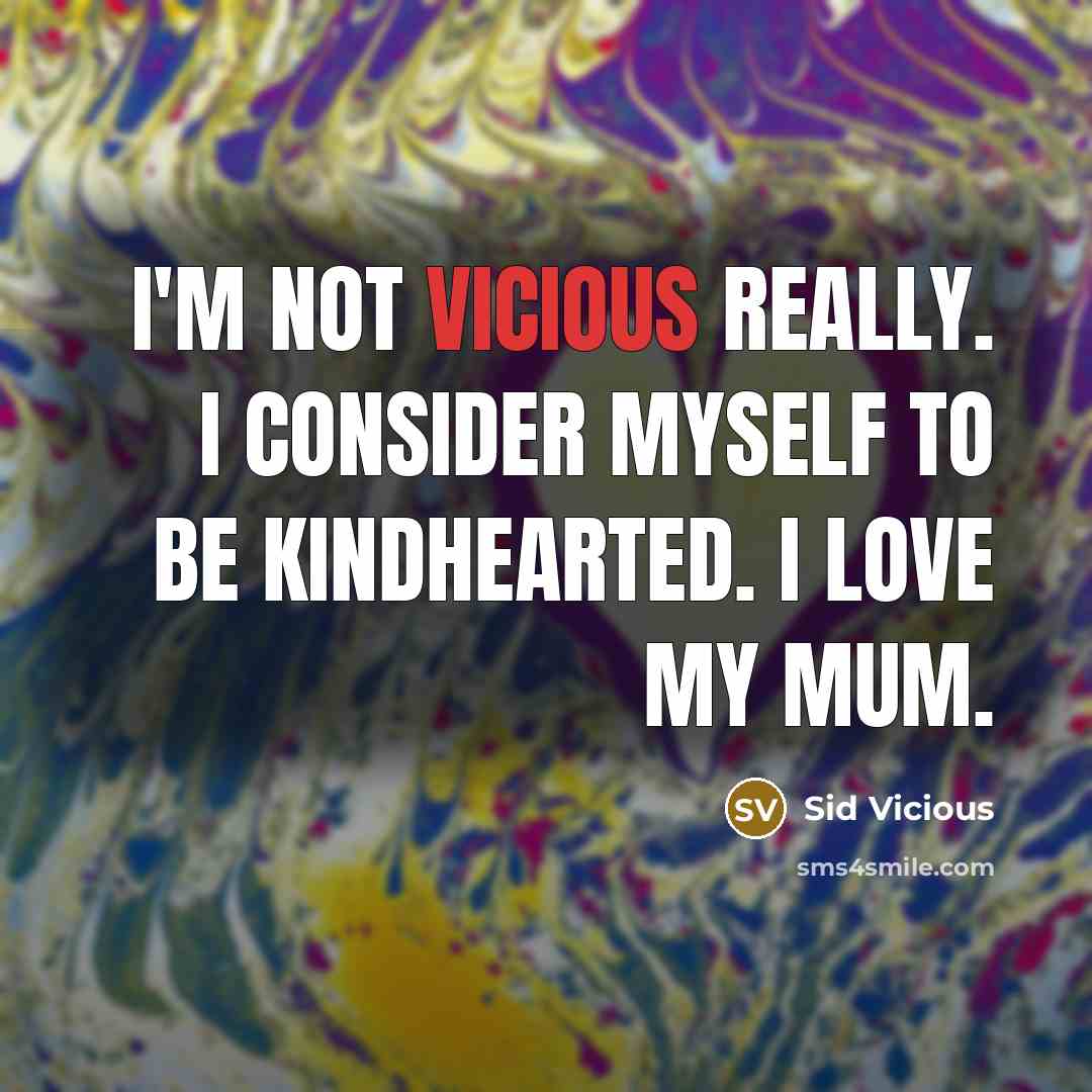 “I'm not vicious really. I consider myself to be kindhearted. I love my mum.” quote by Sid Vicious