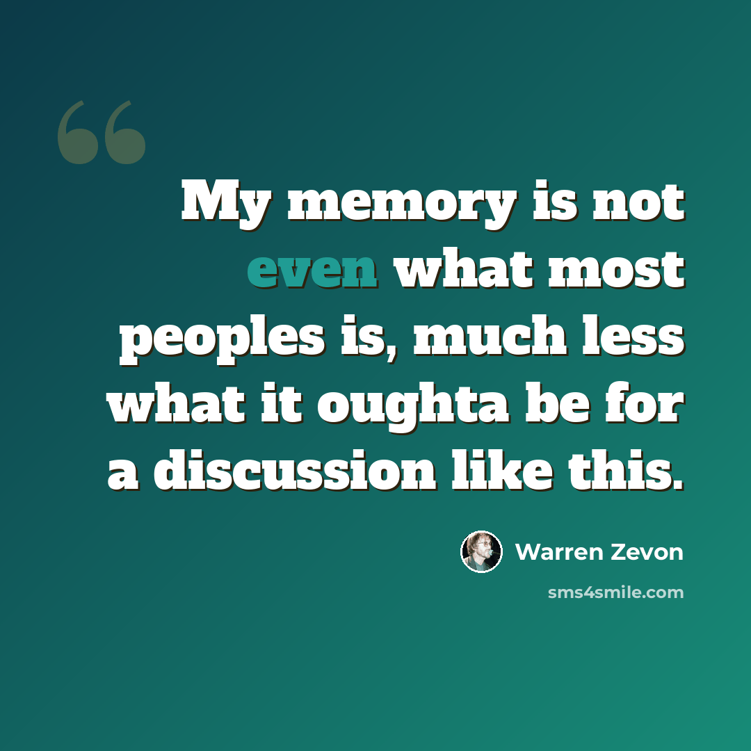 “My memory is not even what most peoples is, much less what it oughta be for a discussion like this.” quote by Warren Zevon