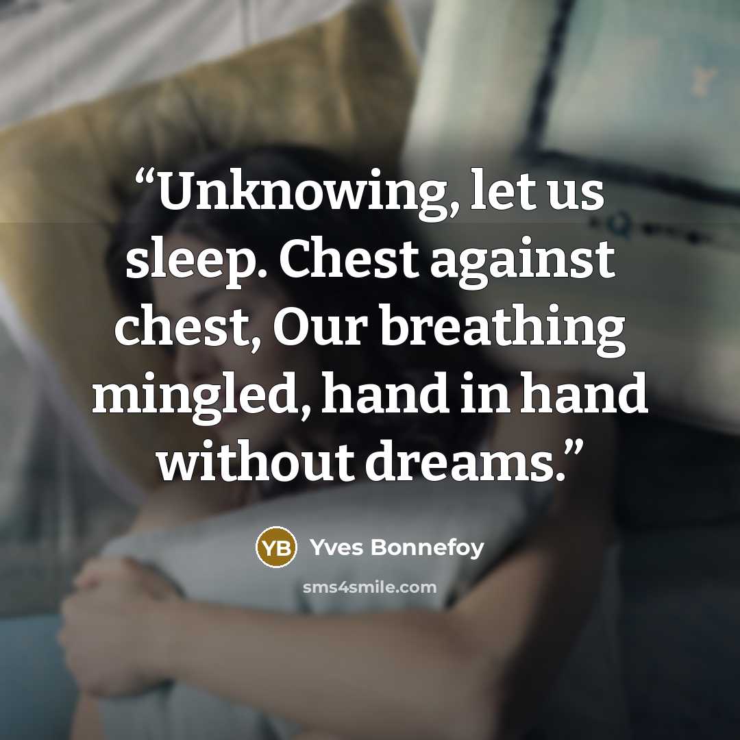 “Unknowing, let us sleep. Chest against chest, Our breathing mingled, hand in hand without dreams.” quote by Yves Bonnefoy