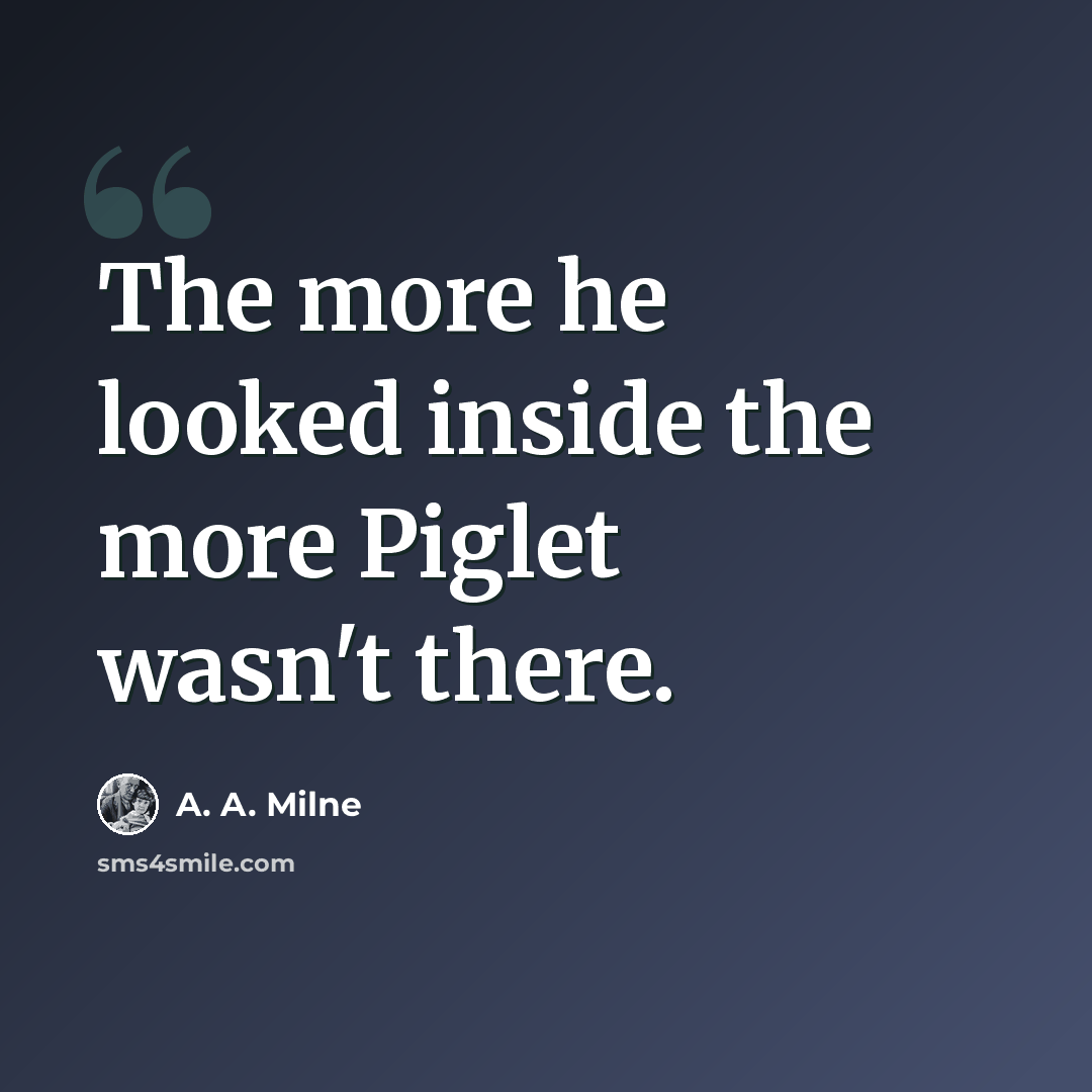 “The more he looked inside the more Piglet wasn't there.” quote by A. A. Milne