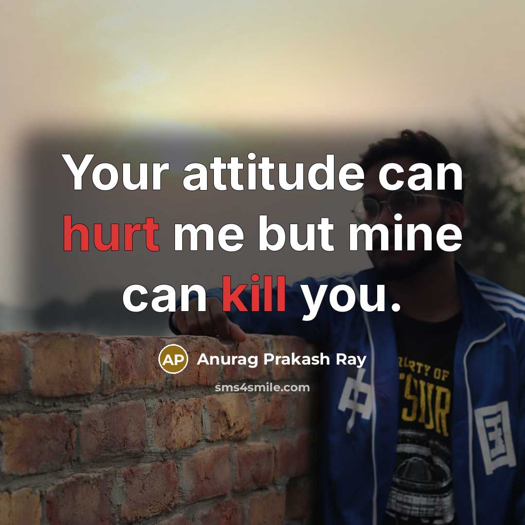 “Your attitude can hurt me but mine can kill you.” quote by Anurag Prakash Ray