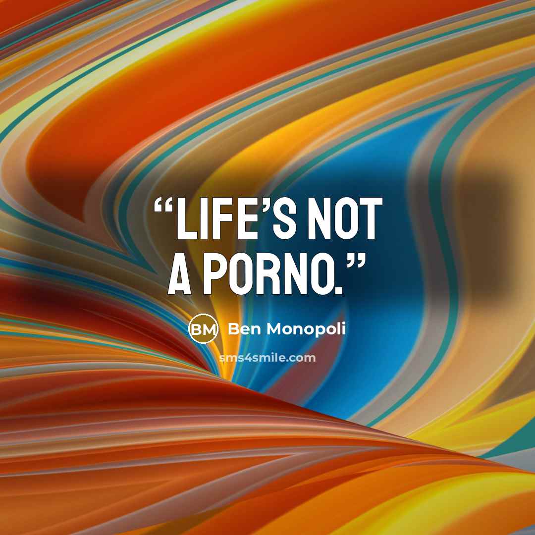“Life’s not a porno.” quote by Ben Monopoli