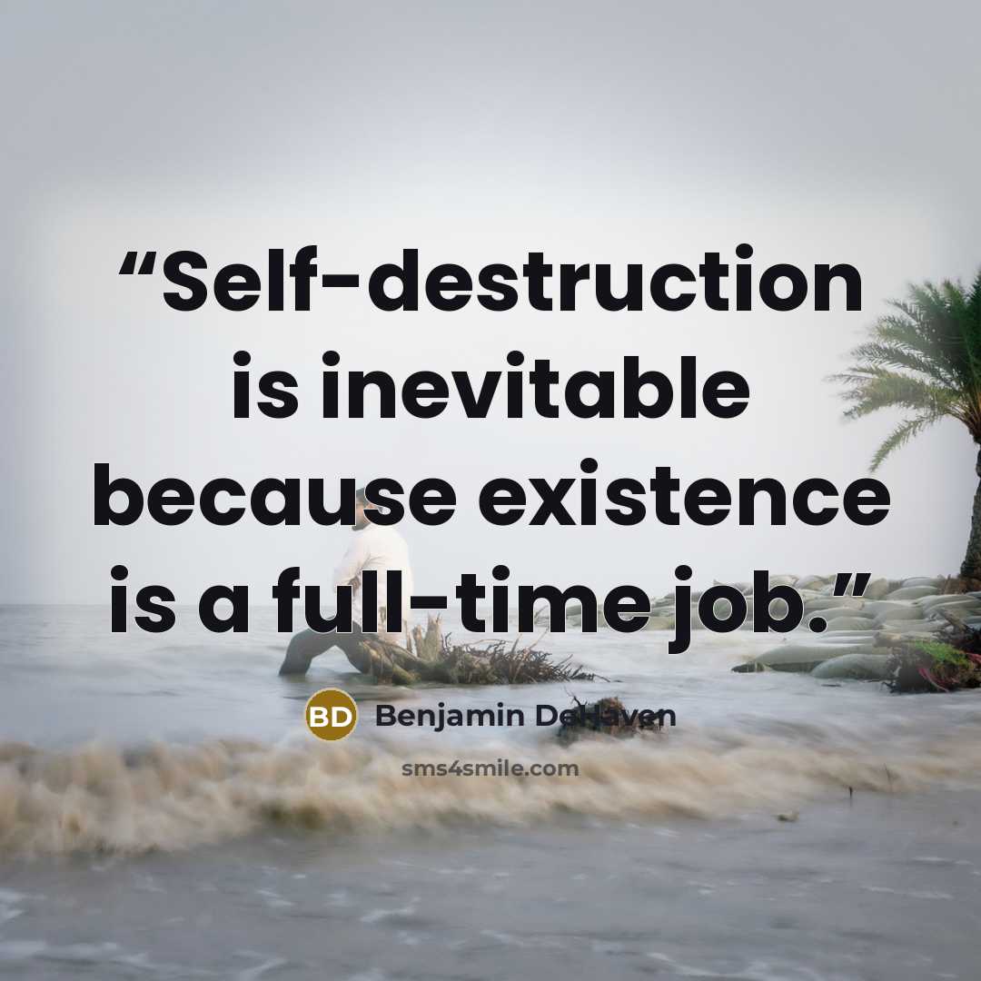 “Self-destruction is inevitable because existence is a full-time job.” quote by Benjamin DeHaven