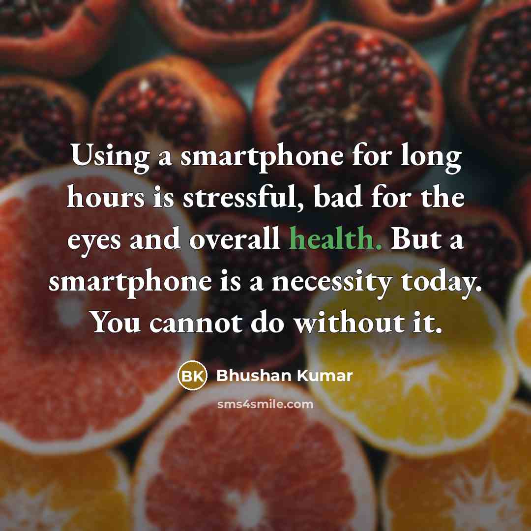 “Using a smartphone for long hours is stressful, bad for the eyes and overall health. But a smartphone is a necessity today. You cannot do without it.” quote by Bhushan Kumar