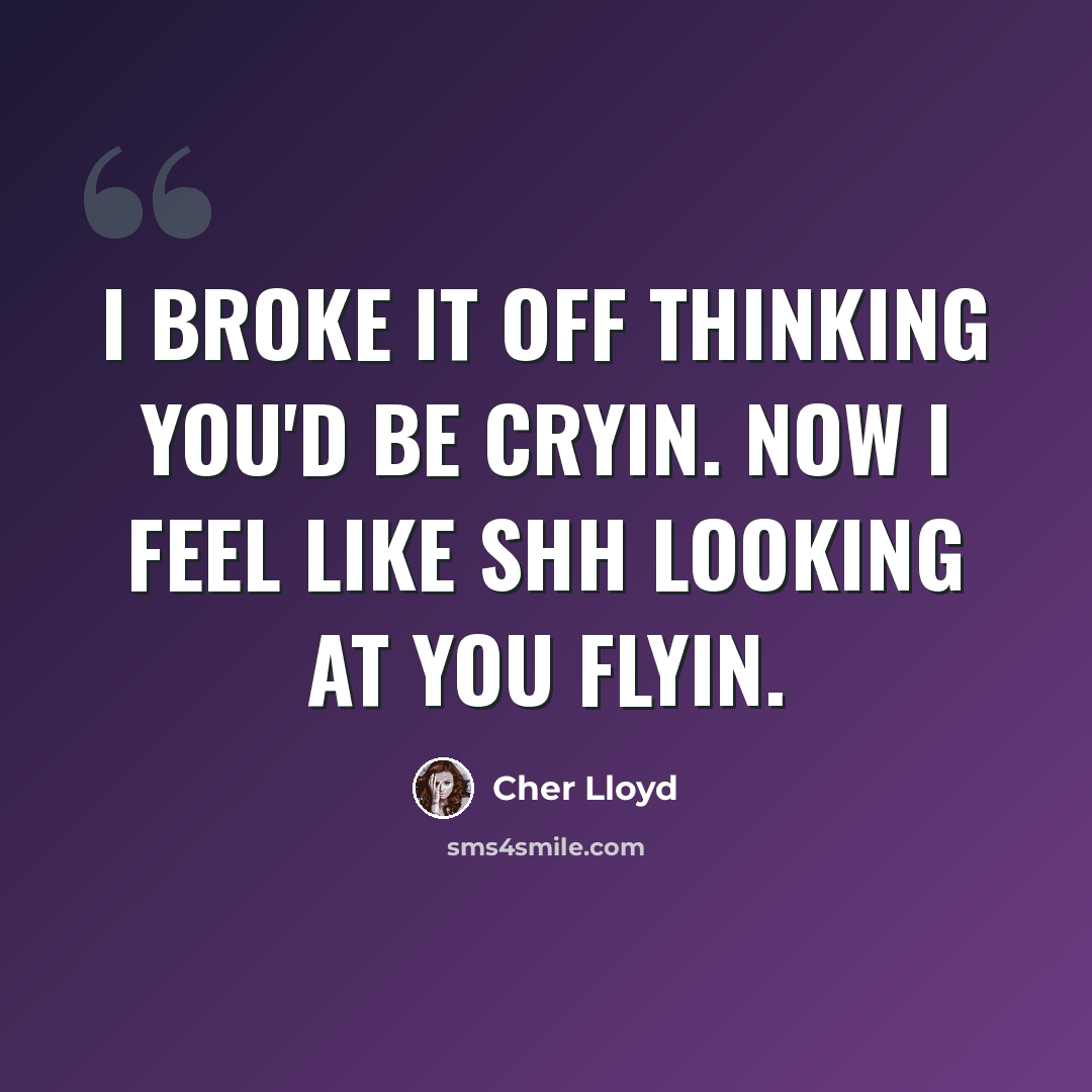 “I broke it off thinking you'd be cryin. Now I feel like shh looking at you flyin.” quote by Cher Lloyd
