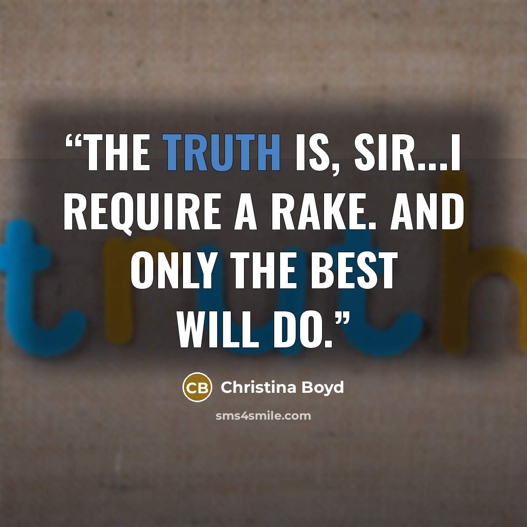 “The truth is, sir...I require a rake. And only the best will do.” quote by Christina Boyd
