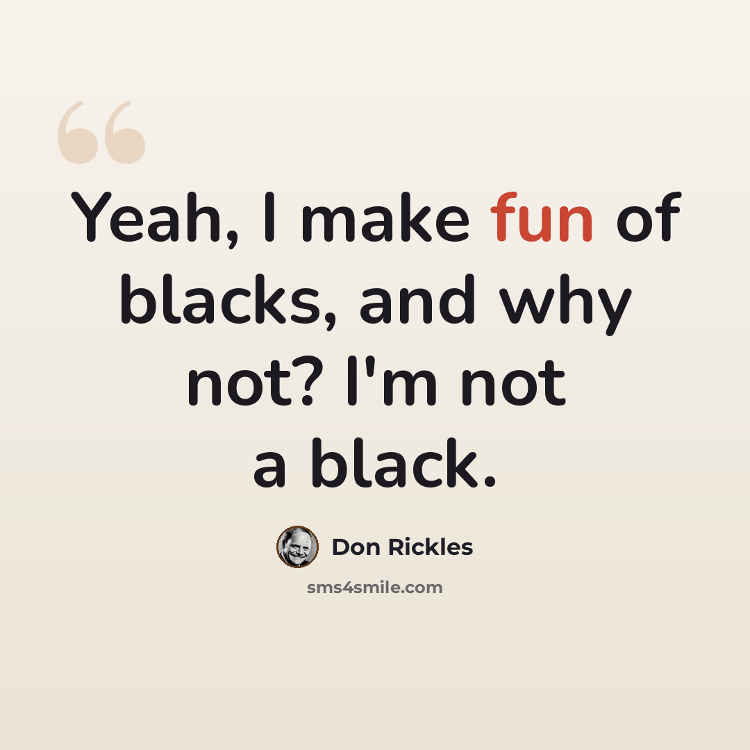 “Yeah, I make fun of blacks, and why not? I'm not a black.” quote by Don Rickles