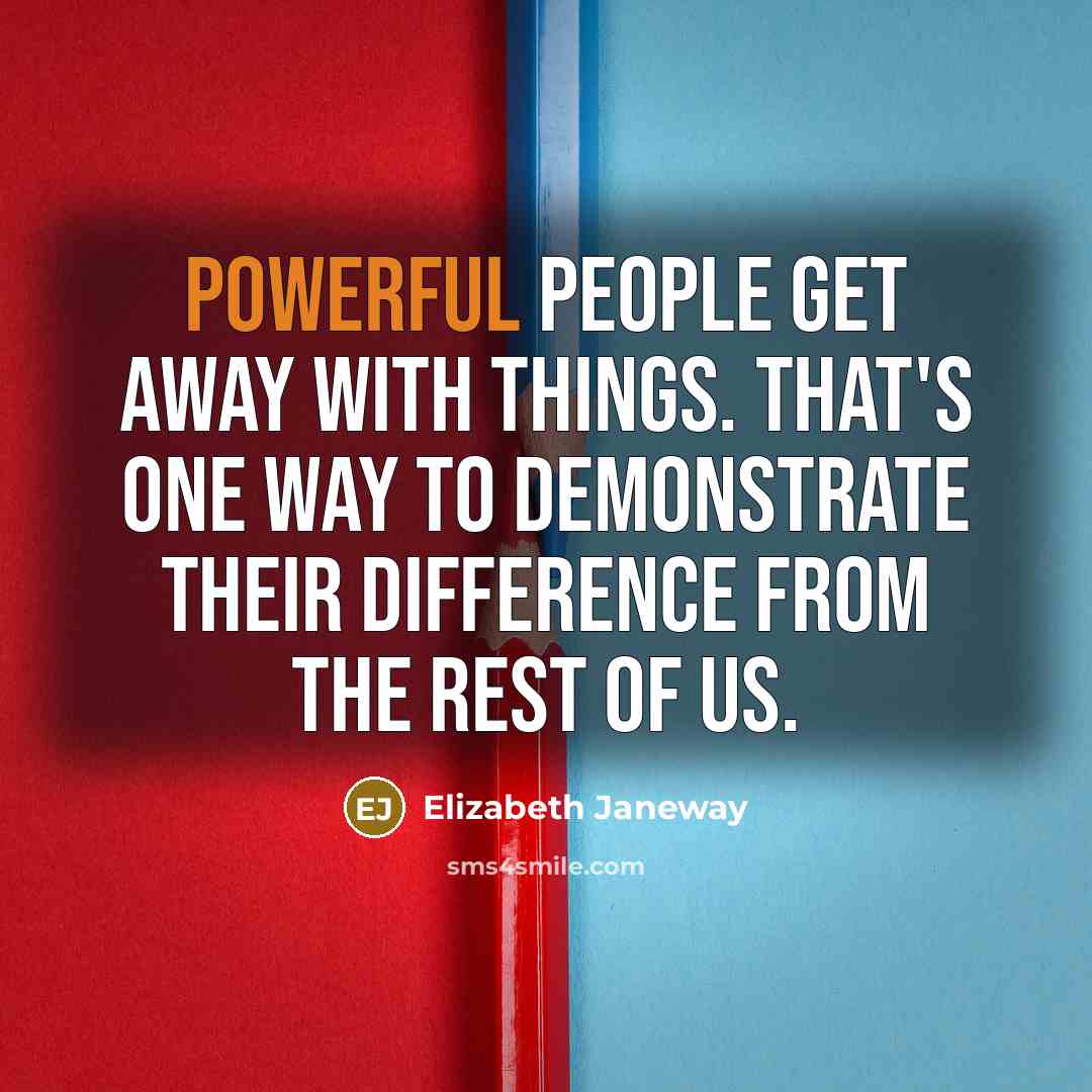 “Powerful people get away with things. That's one way to demonstrate their difference from the rest of us.” quote by Elizabeth Janeway