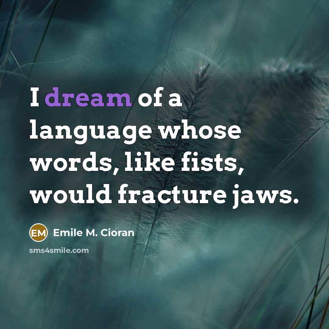“I dream of a language whose words, like fists, would fracture jaws.” quote by Emile M. Cioran