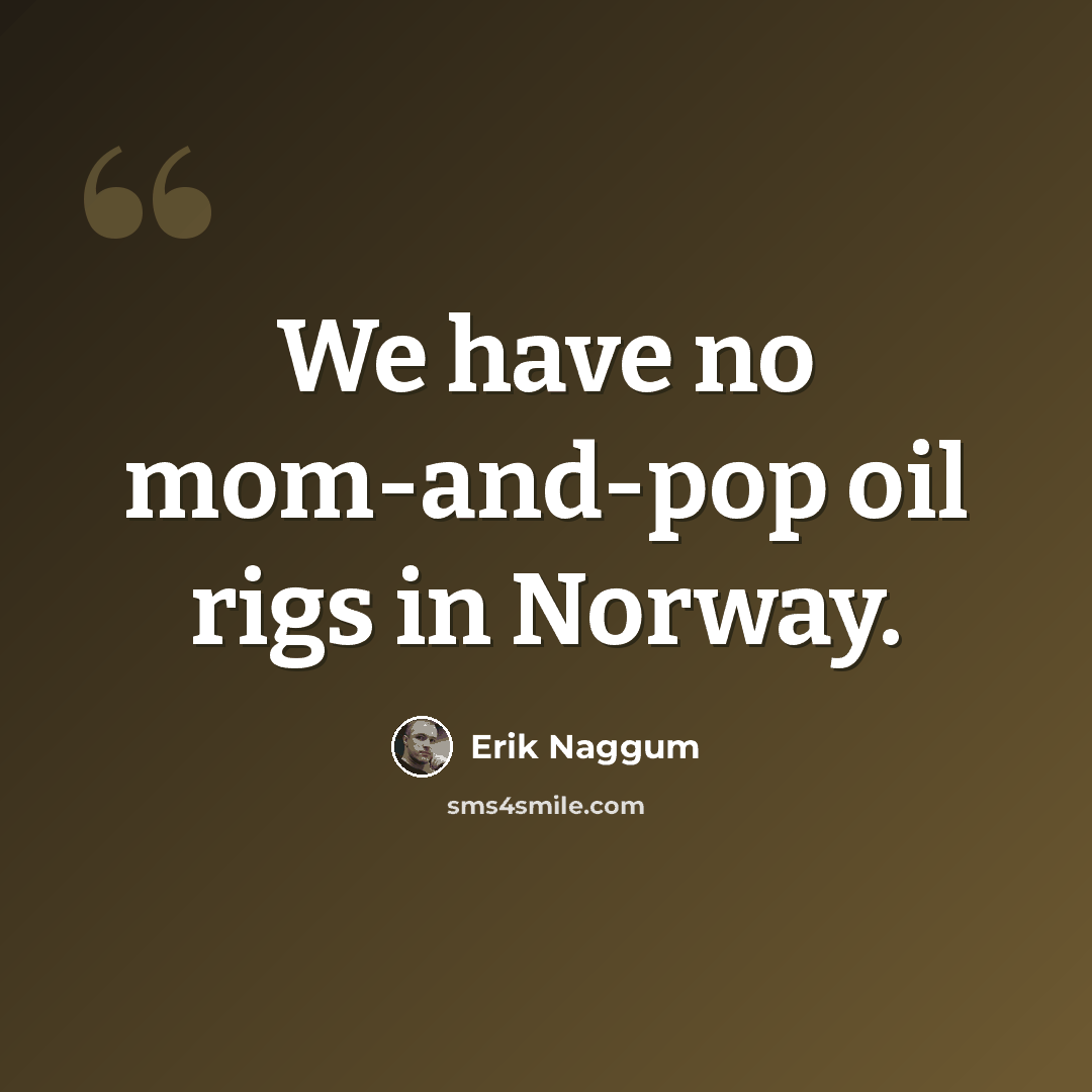 “We have no mom-and-pop oil rigs in Norway.” quote by Erik Naggum
