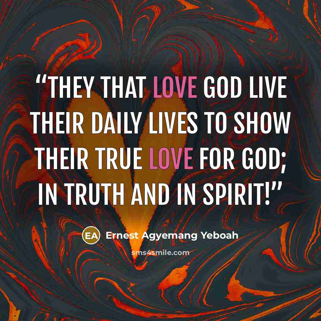 “They that love God live their daily lives to show their true love for God; in truth and in spirit!” quote by Ernest Agyemang Yeboah