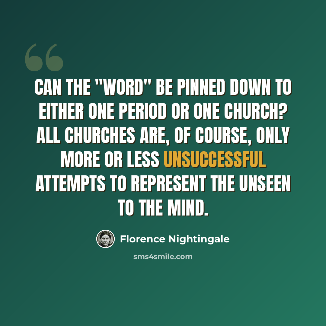 “Can the "word" be pinned down to either one period or one church? All churches are, of course, only more or less unsuccessful attempts to represent the unseen to the mind.” quote by Florence Nightingale