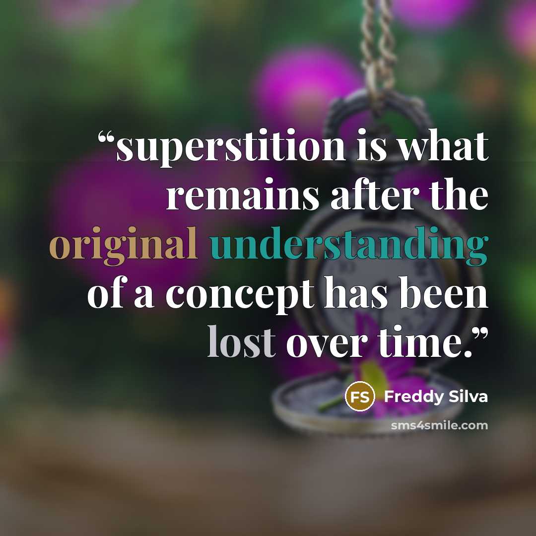 “superstition is what remains after the original understanding of a concept has been lost over time.” quote by Freddy Silva
