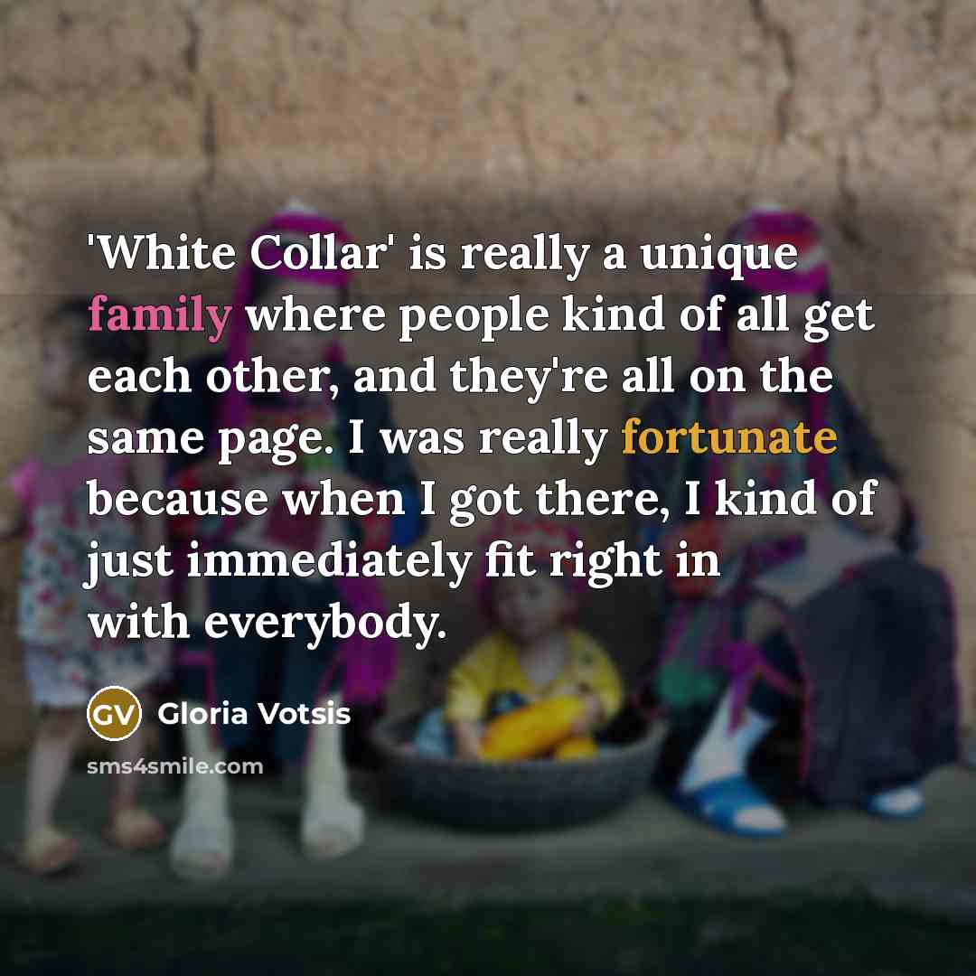 “'White Collar' is really a unique family where people kind of all get each other, and they're all on the same page. I was really fortunate because when I got there, I kind of just immediately fit right in with everybody.” quote by Gloria Votsis