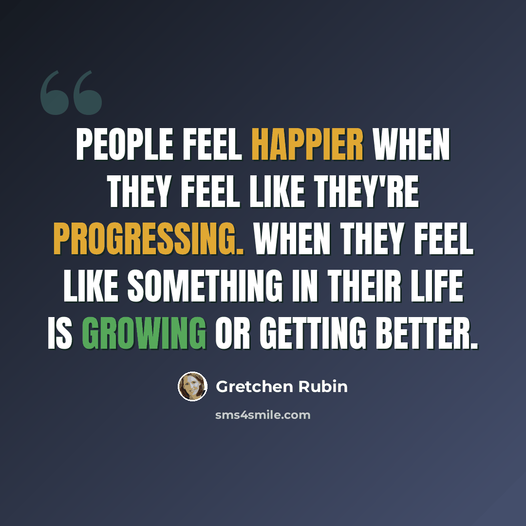 “People feel happier when they feel like they're progressing. When they feel like something in their life is growing or getting better.” quote by Gretchen Rubin