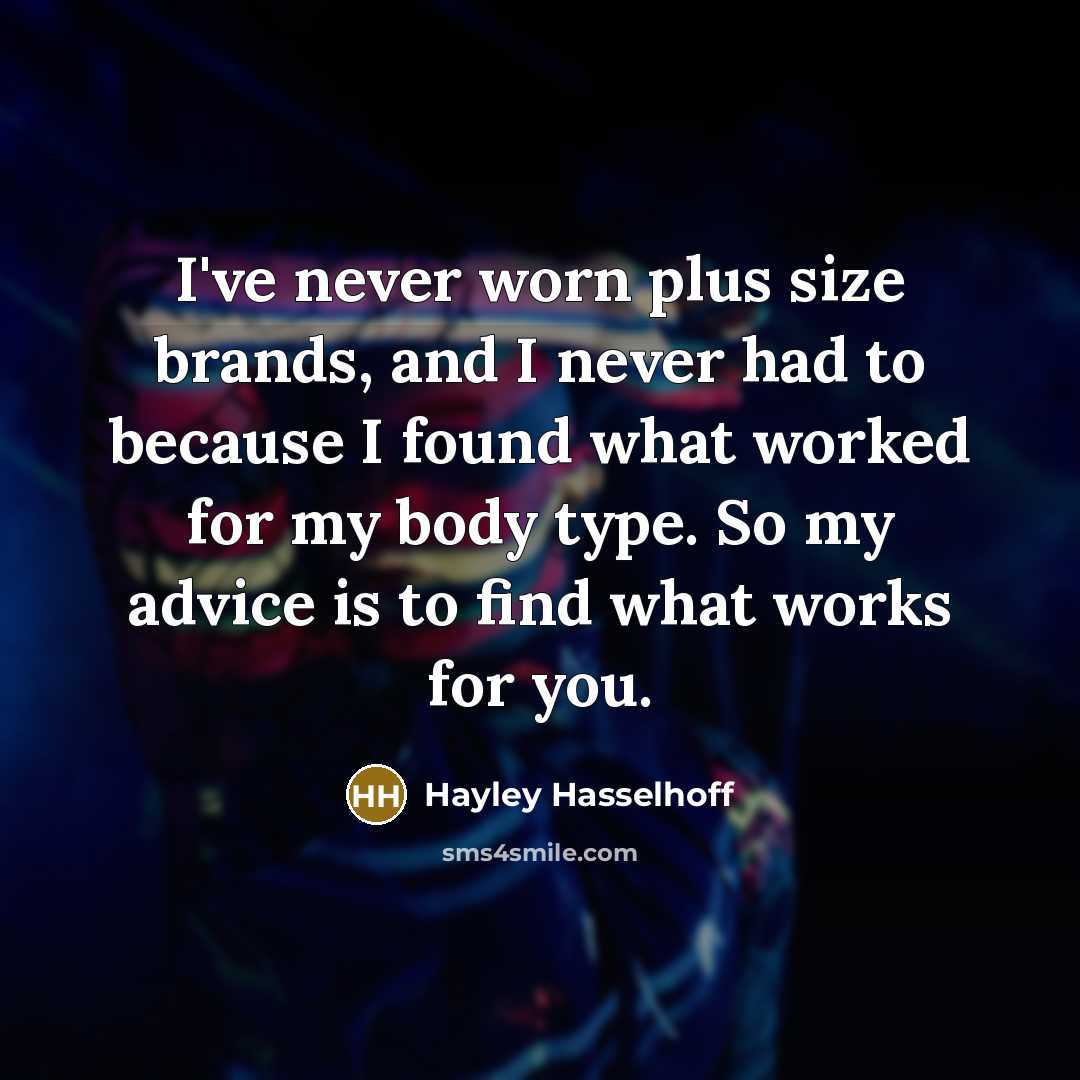 “I've never worn plus size brands, and I never had to because I found what worked for my body type. So my advice is to find what works for you.” quote by Hayley Hasselhoff