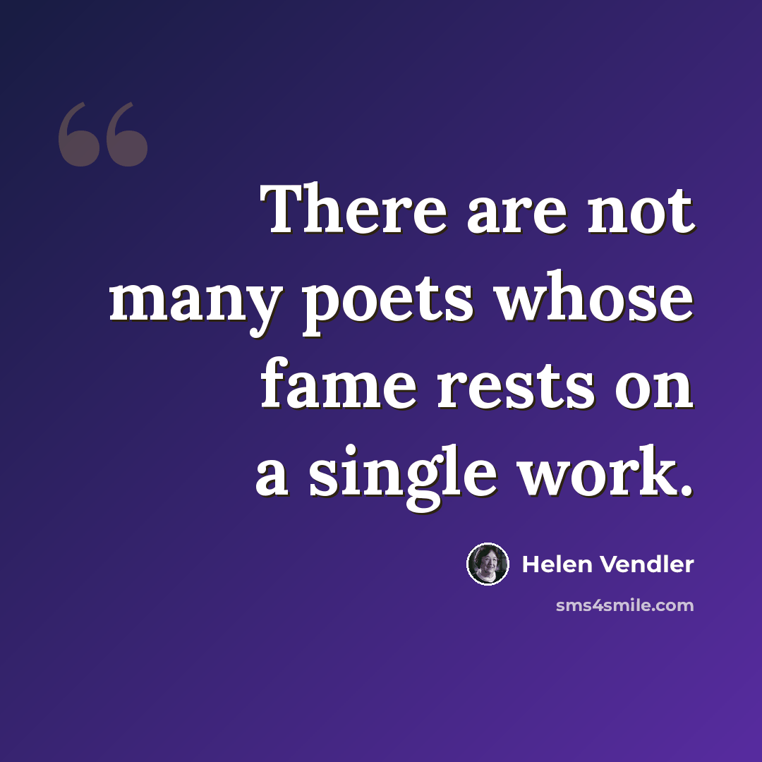 “There are not many poets whose fame rests on a single work.” quote by Helen Vendler