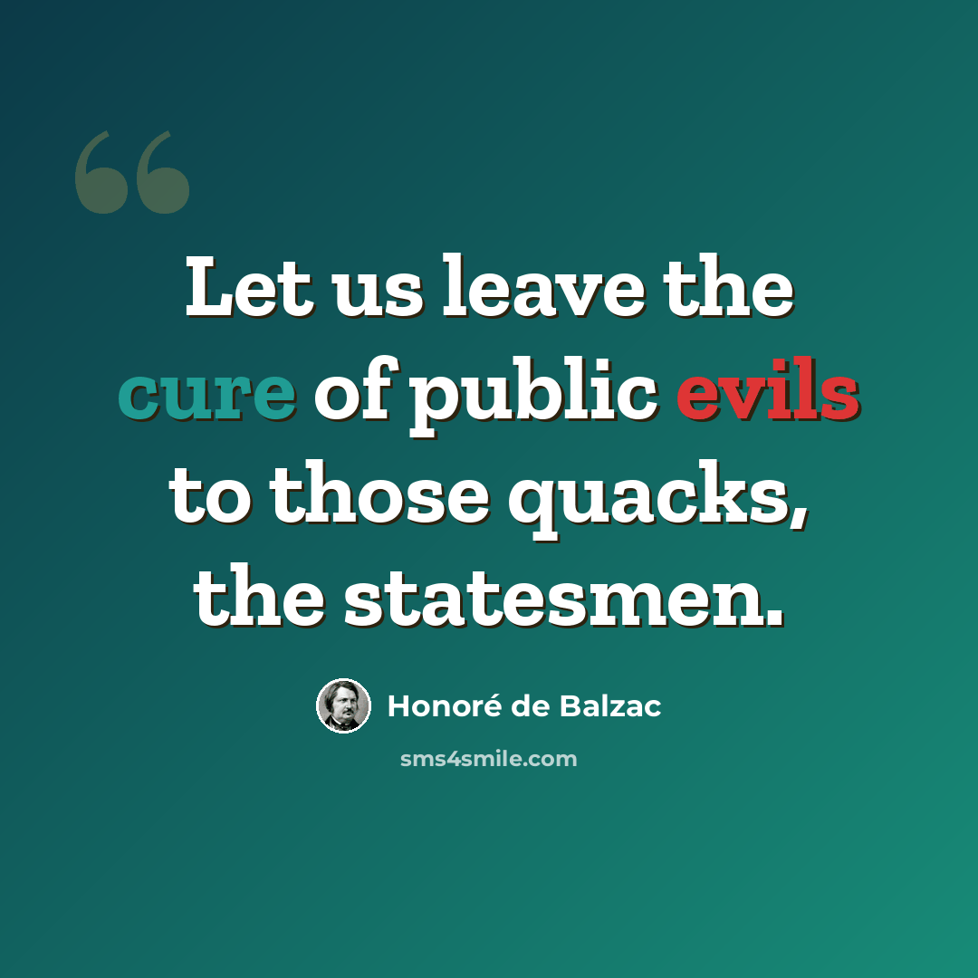“Let us leave the cure of public evils to those quacks, the statesmen.” quote by Honore de Balzac