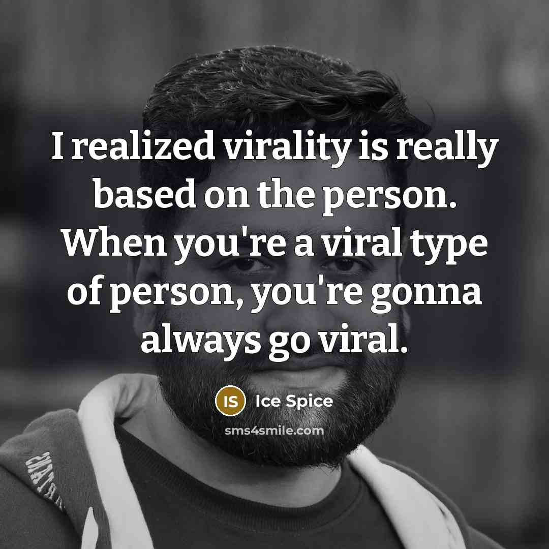 “I realized virality is really based on the person. When you're a viral type of person, you're gonna always go viral.” quote by Ice Spice