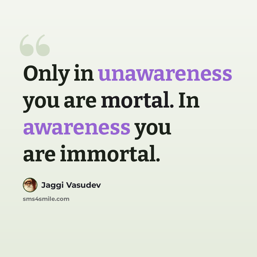 “Only in unawareness you are mortal. In awareness you are immortal.” quote by Jaggi Vasudev