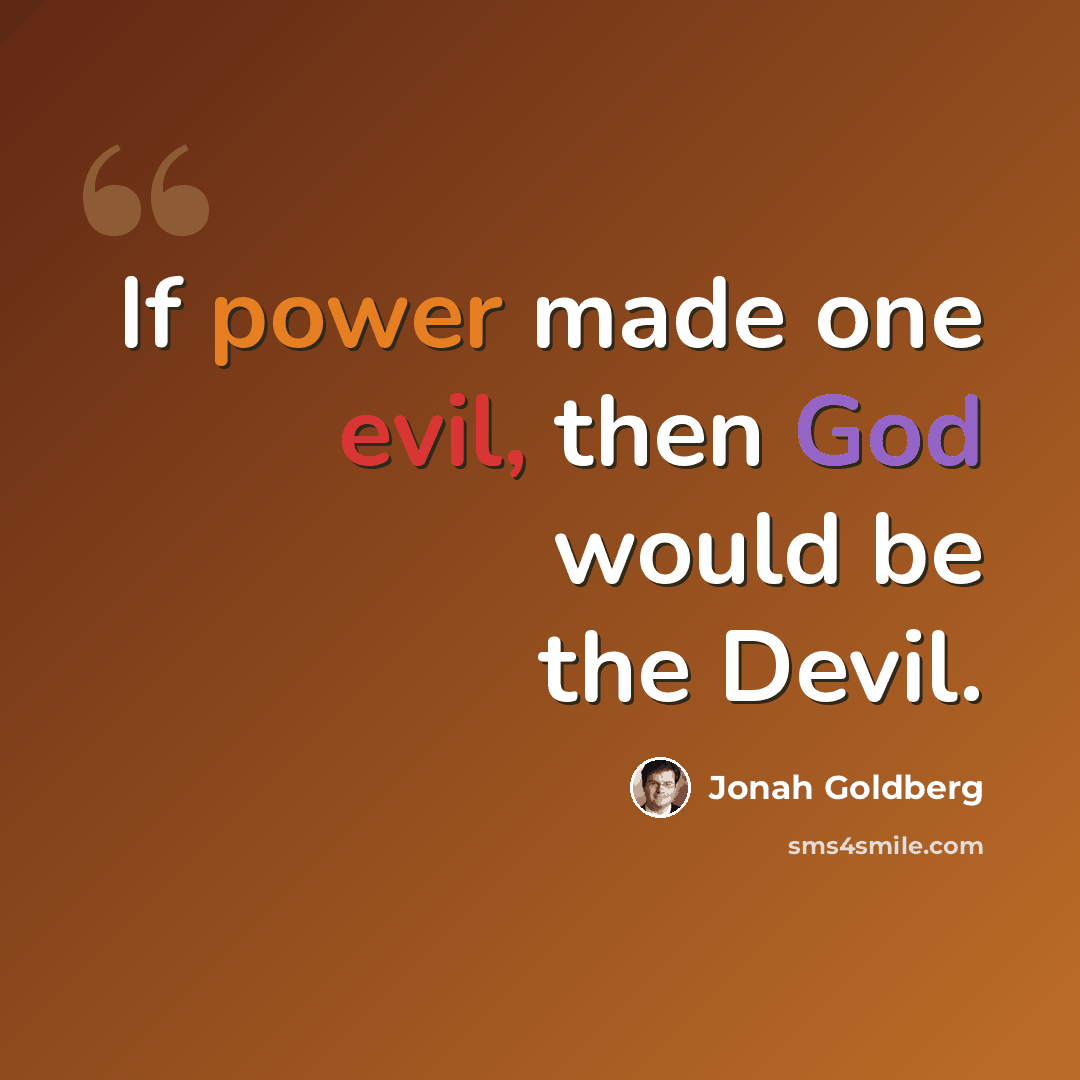 “If power made one evil, then God would be the Devil.” quote by Jonah Goldberg