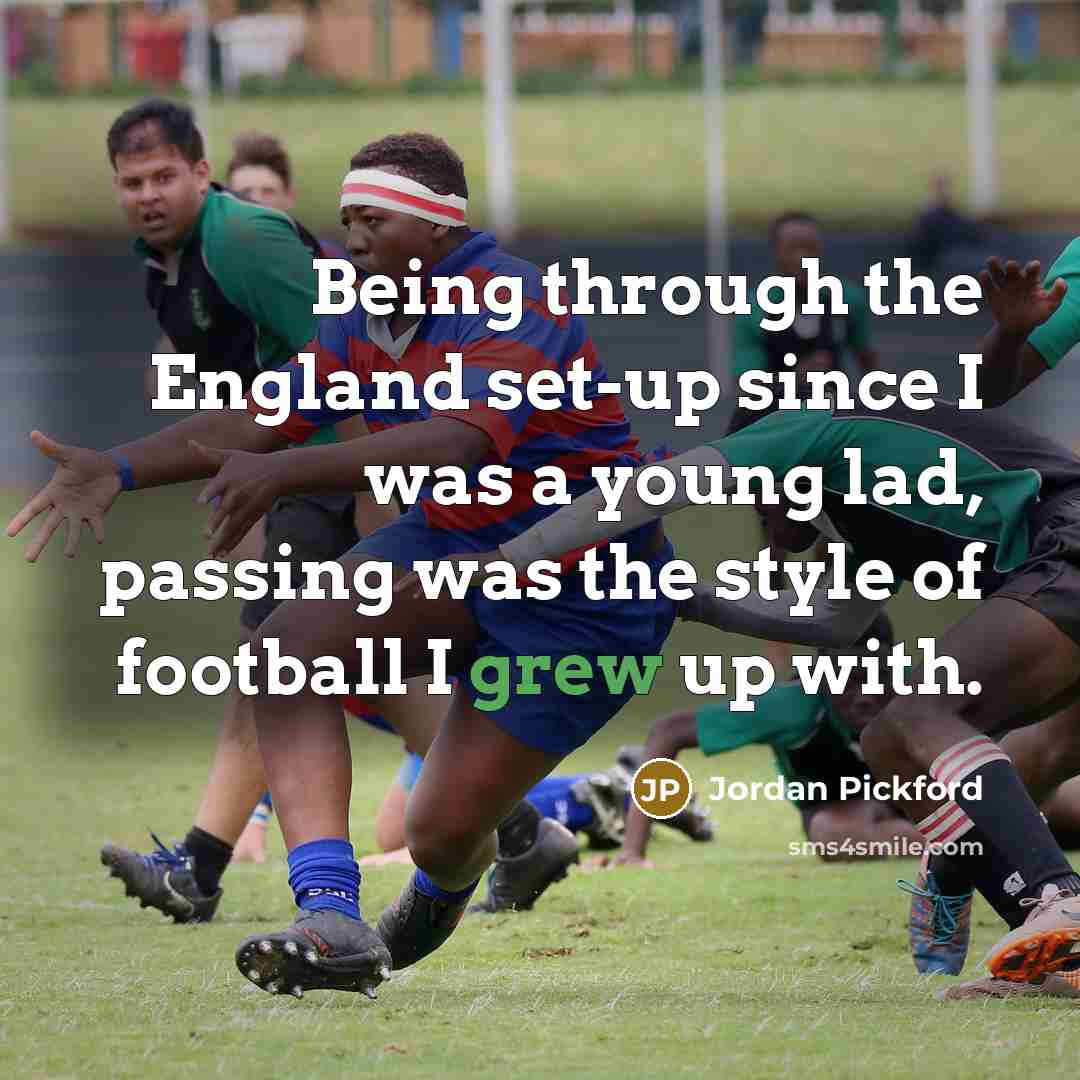 “Being through the England set-up since I was a young lad, passing was the style of football I grew up with.” quote by Jordan Pickford