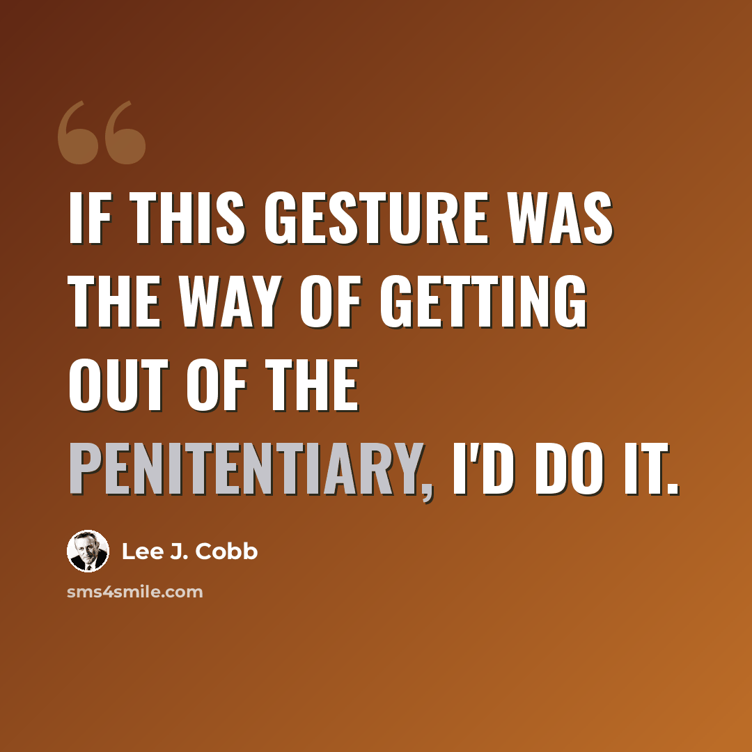 “If this gesture was the way of getting out of the penitentiary, I'd do it.” quote by Lee J. Cobb