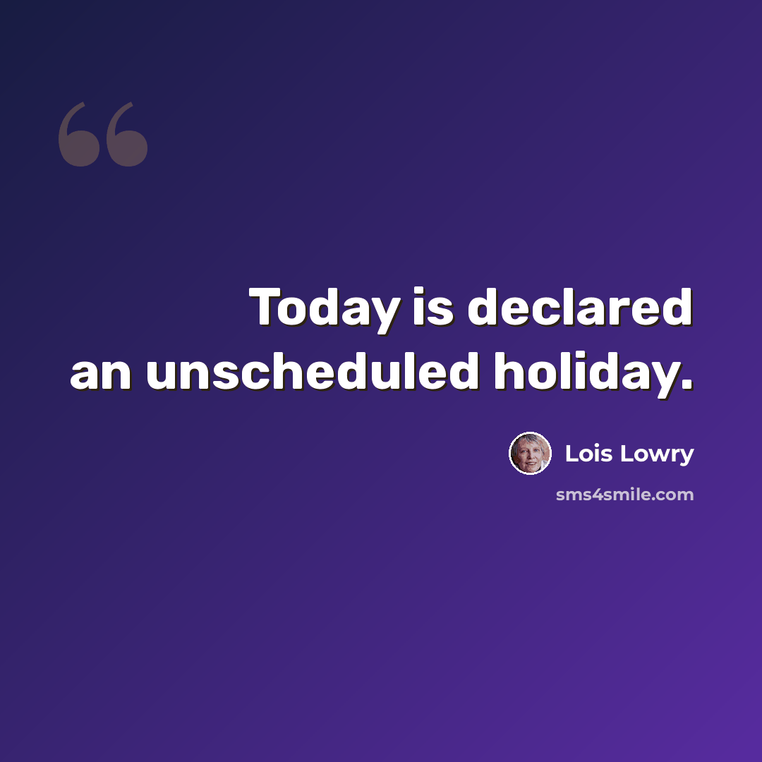 “Today is declared an unscheduled holiday.” quote by Lois Lowry