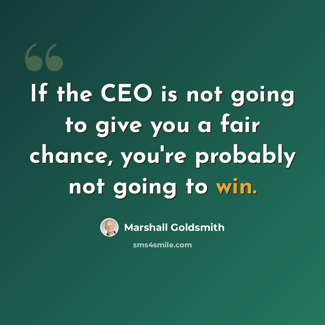“If the CEO is not going to give you a fair chance, you're probably not going to win.” quote by Marshall Goldsmith