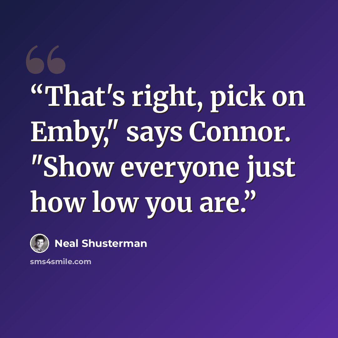 “That's right, pick on Emby," says Connor. "Show everyone just how low you are.” quote by Neal Shusterman