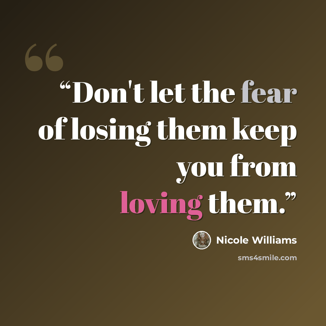 “Don't let the fear of losing them keep you from loving them.” quote by Nicole Williams