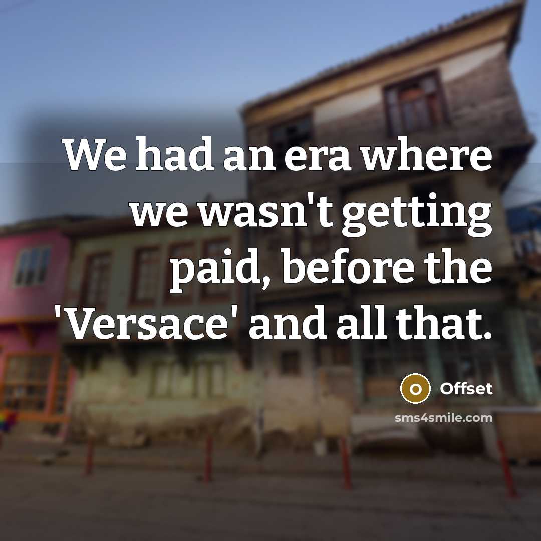 “We had an era where we wasn't getting paid, before the 'Versace' and all that.” quote by Offset