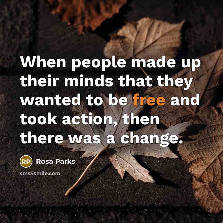 “When people made up their minds that they wanted to be free and took action, then there was a change.” quote by Rosa Parks