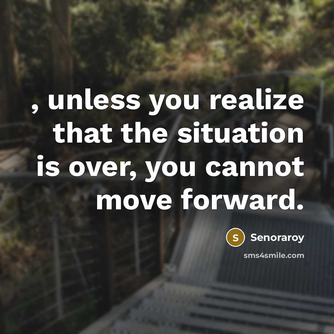 “, unless you realize that the situation is over, you cannot move forward.” quote by Senoraroy