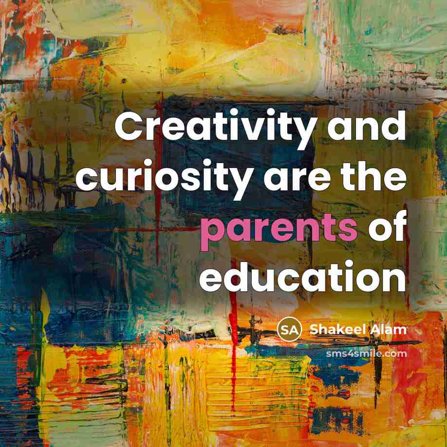 “Creativity and curiosity are the parents of education” quote by Shakeel Alam