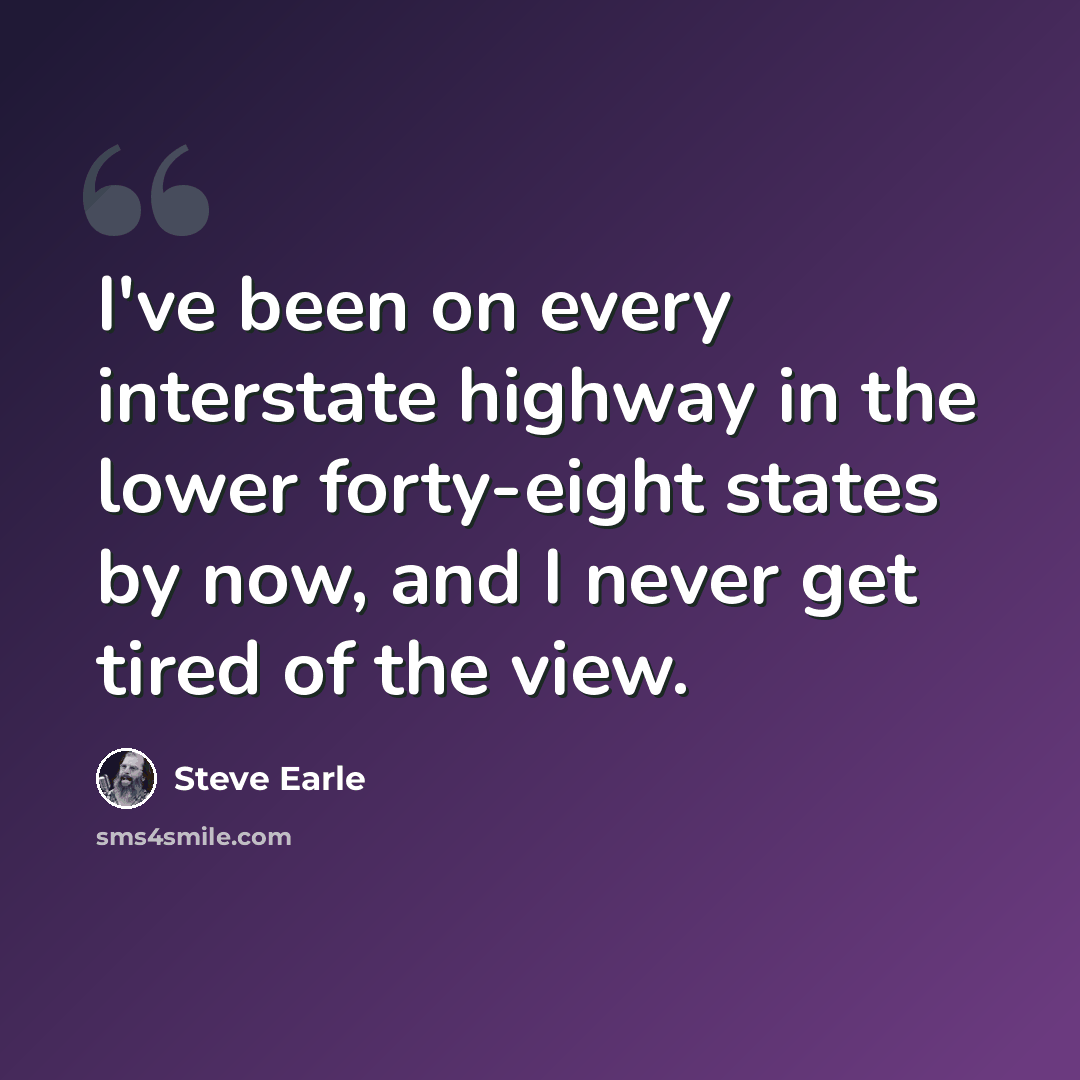 “I've been on every interstate highway in the lower forty-eight states by now, and I never get tired of the view.” quote by Steve Earle