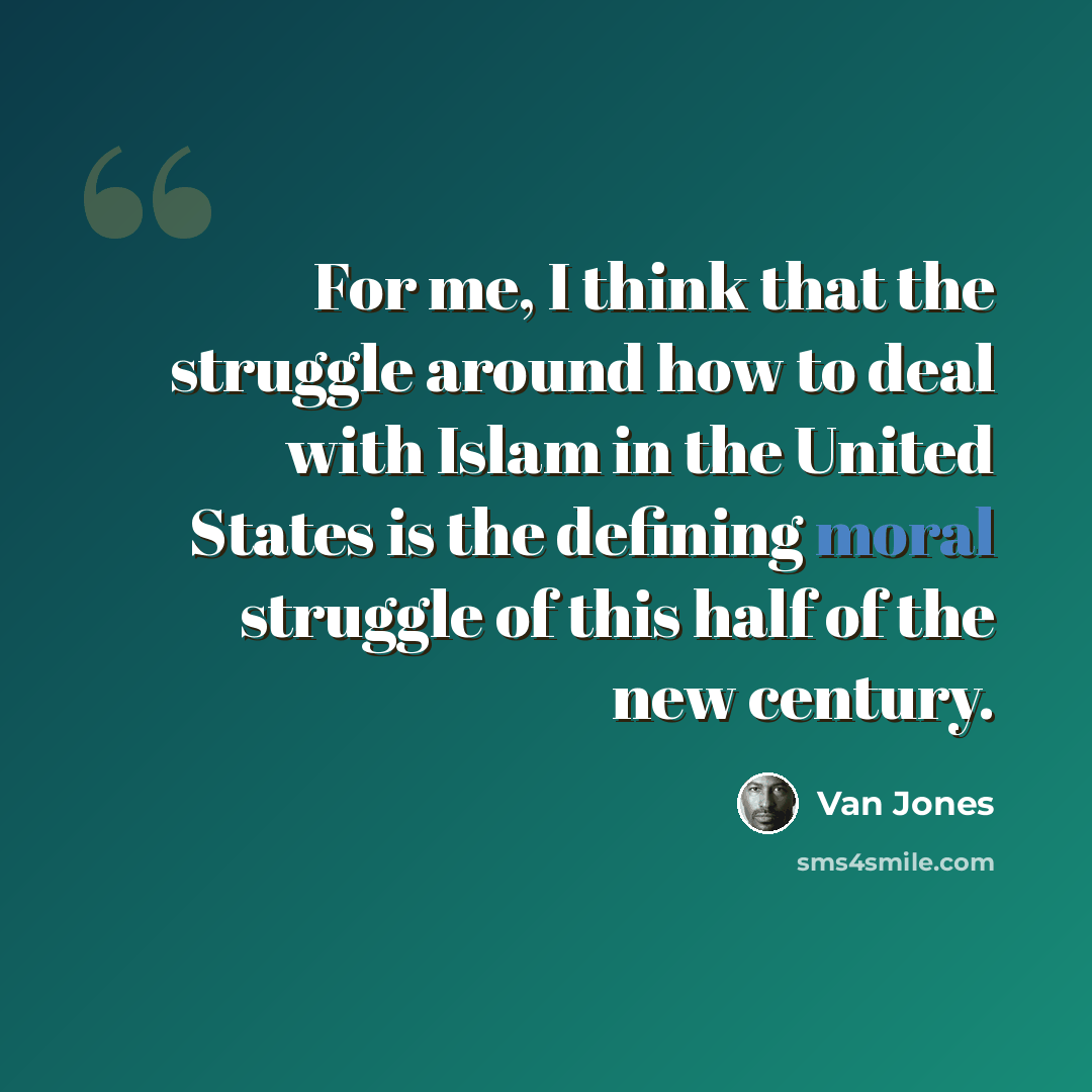 “For me, I think that the struggle around how to deal with Islam in the United States is the defining moral struggle of this half of the new century.” quote by Van Jones