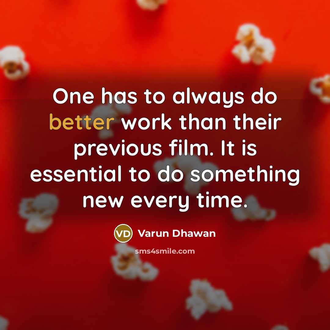 “One has to always do better work than their previous film. It is essential to do something new every time.” quote by Varun Dhawan