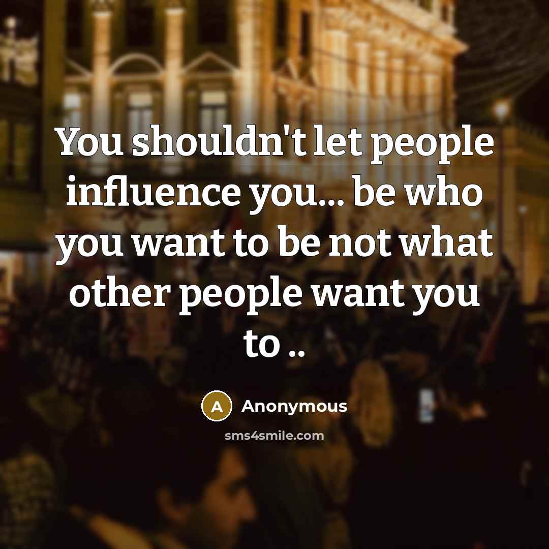 “You shouldn't let people influence you... be who you want to be not what other people want you to ..” quote by Anonymous