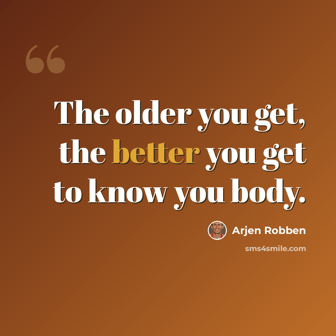 “The older you get, the better you get to know you body.” quote by Arjen Robben
