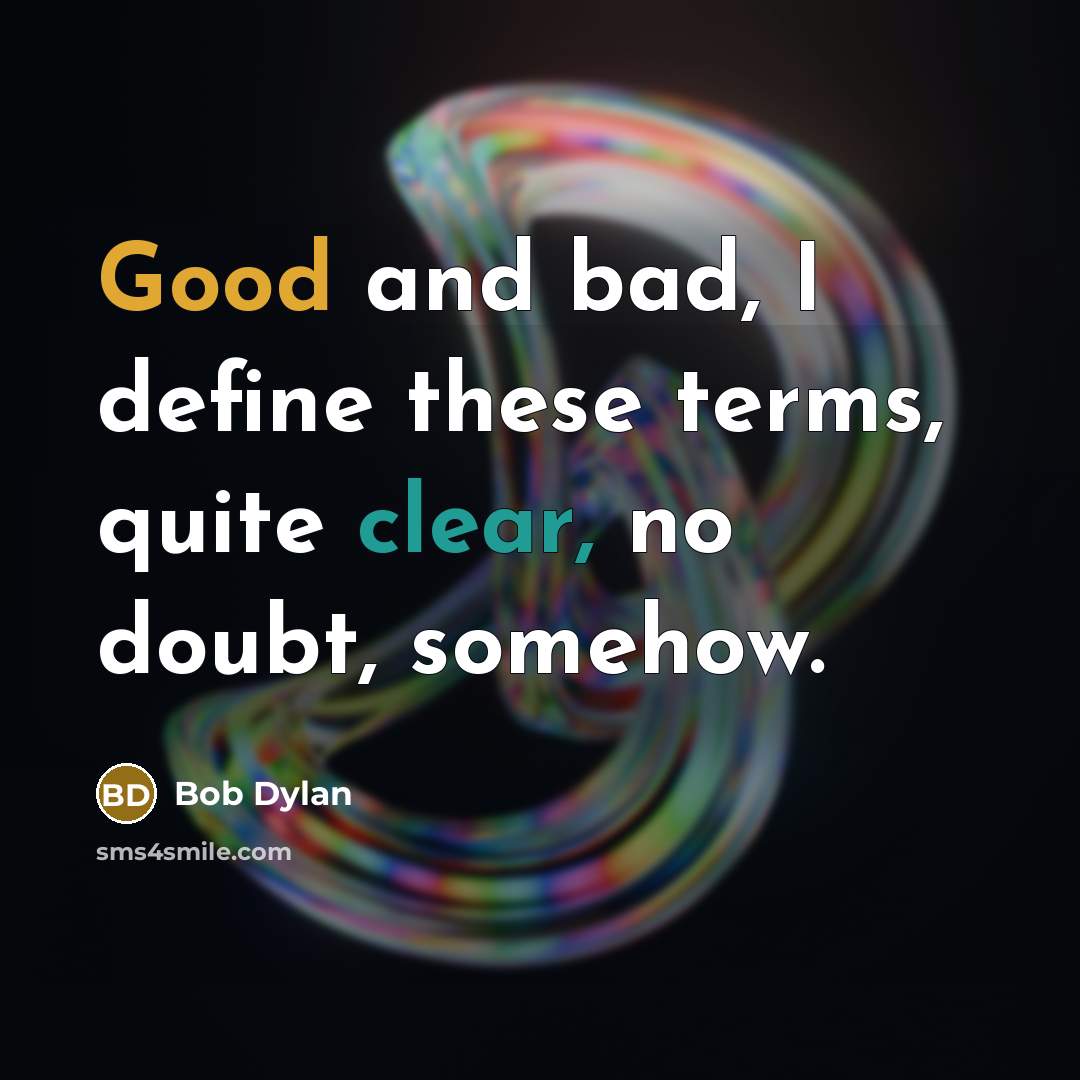 “Good and bad, I define these terms, quite clear, no doubt, somehow.” quote by Bob Dylan