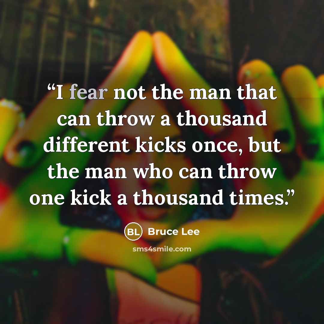 “I fear not the man that can throw a thousand different kicks once, but the man who can throw one kick a thousand times.” quote by Bruce Lee