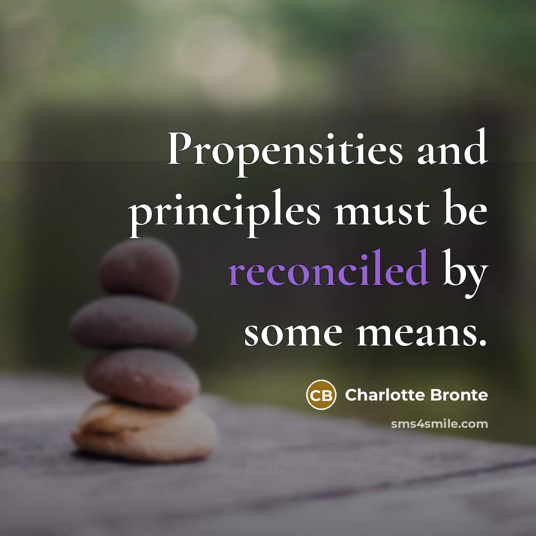 “Propensities and principles must be reconciled by some means.” quote by Charlotte Bronte