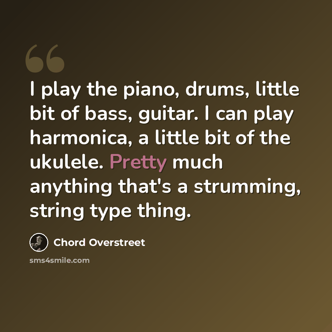 “I play the piano, drums, little bit of bass, guitar. I can play harmonica, a little bit of the ukulele. Pretty much anything that's a strumming, string type thing.” quote by Chord Overstreet